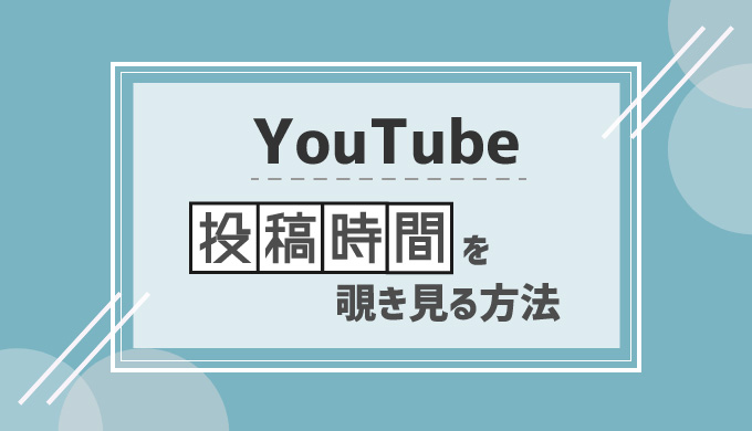 Youtube 他人のチャンネルの投稿時間を確認する方法まとめ シロビジュ